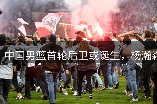 中国男篮首轮后卫或诞生，杨瀚森迎来最强搭档？