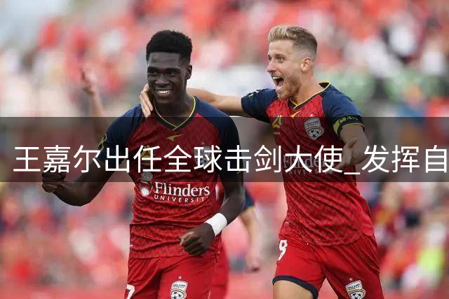 王嘉尔出任全球击剑大使 发挥自身影响力推广击剑运动